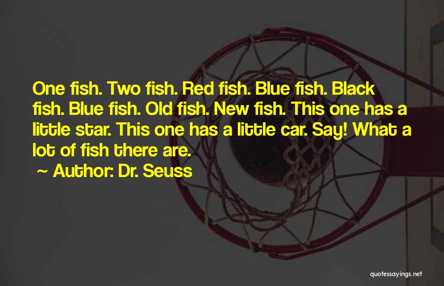 Dr. Seuss Quotes: One Fish. Two Fish. Red Fish. Blue Fish. Black Fish. Blue Fish. Old Fish. New Fish. This One Has A