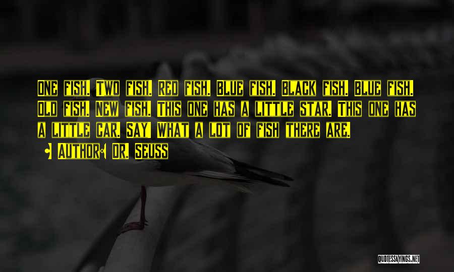 Dr. Seuss Quotes: One Fish. Two Fish. Red Fish. Blue Fish. Black Fish. Blue Fish. Old Fish. New Fish. This One Has A