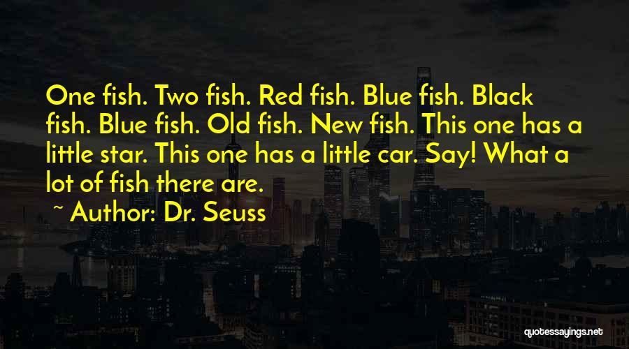 Dr. Seuss Quotes: One Fish. Two Fish. Red Fish. Blue Fish. Black Fish. Blue Fish. Old Fish. New Fish. This One Has A