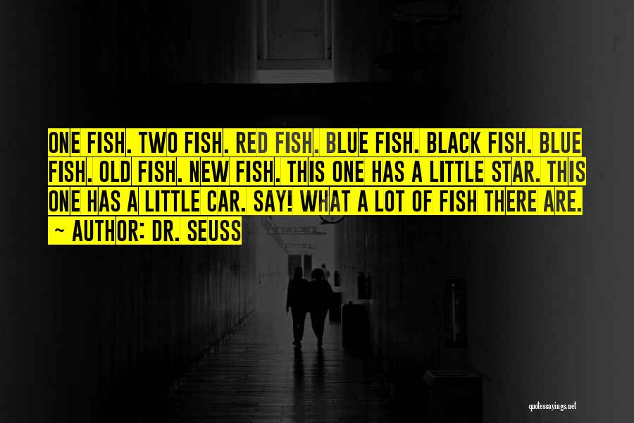 Dr. Seuss Quotes: One Fish. Two Fish. Red Fish. Blue Fish. Black Fish. Blue Fish. Old Fish. New Fish. This One Has A