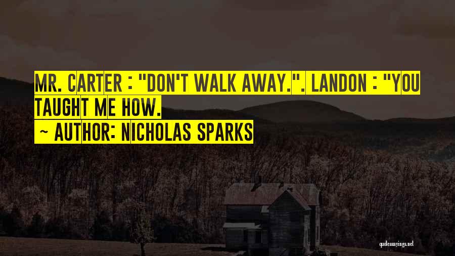 Nicholas Sparks Quotes: Mr. Carter : Don't Walk Away.. Landon : You Taught Me How.