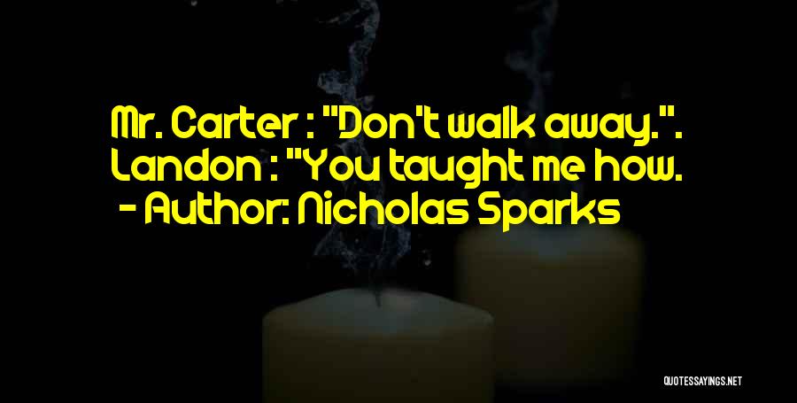 Nicholas Sparks Quotes: Mr. Carter : Don't Walk Away.. Landon : You Taught Me How.