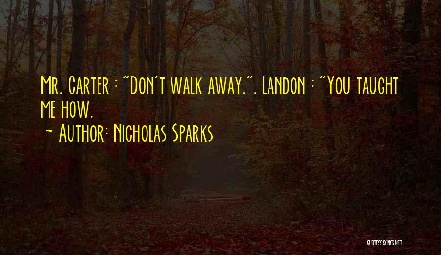 Nicholas Sparks Quotes: Mr. Carter : Don't Walk Away.. Landon : You Taught Me How.