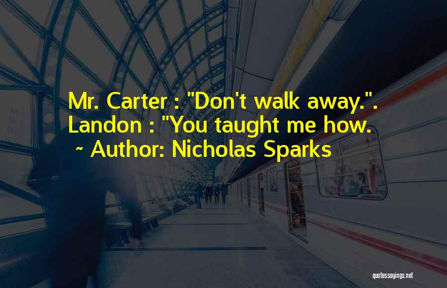 Nicholas Sparks Quotes: Mr. Carter : Don't Walk Away.. Landon : You Taught Me How.