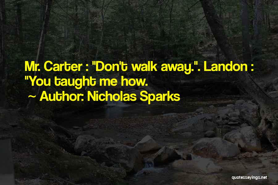 Nicholas Sparks Quotes: Mr. Carter : Don't Walk Away.. Landon : You Taught Me How.