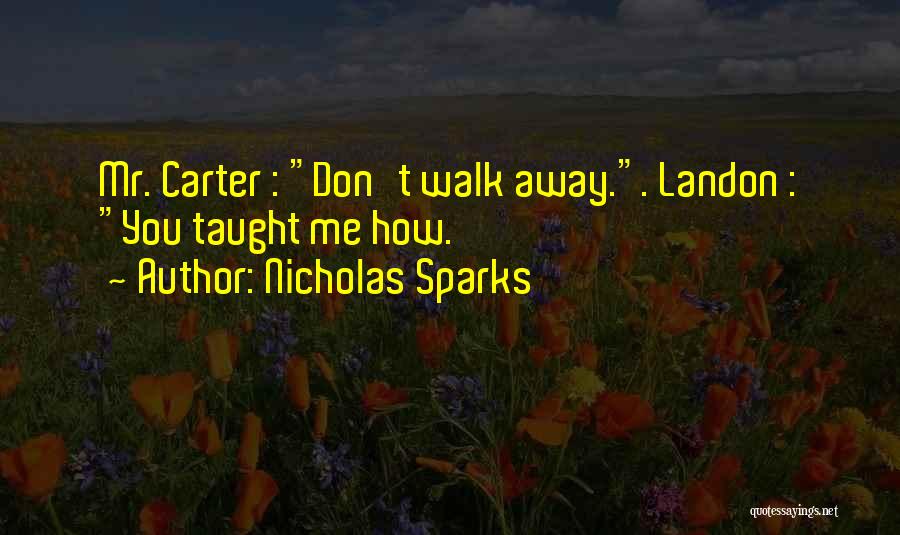 Nicholas Sparks Quotes: Mr. Carter : Don't Walk Away.. Landon : You Taught Me How.