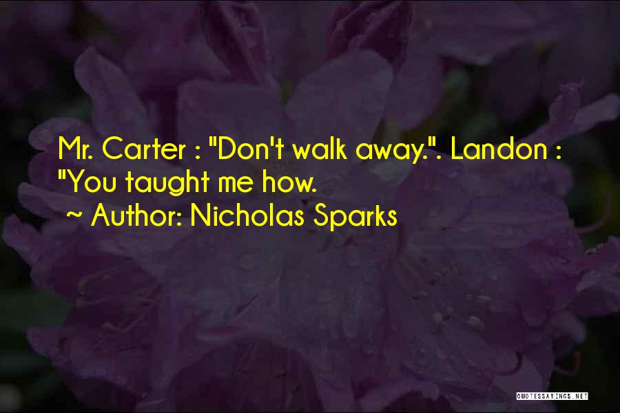 Nicholas Sparks Quotes: Mr. Carter : Don't Walk Away.. Landon : You Taught Me How.