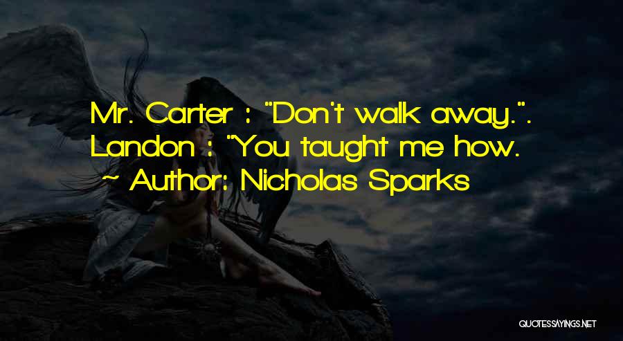 Nicholas Sparks Quotes: Mr. Carter : Don't Walk Away.. Landon : You Taught Me How.