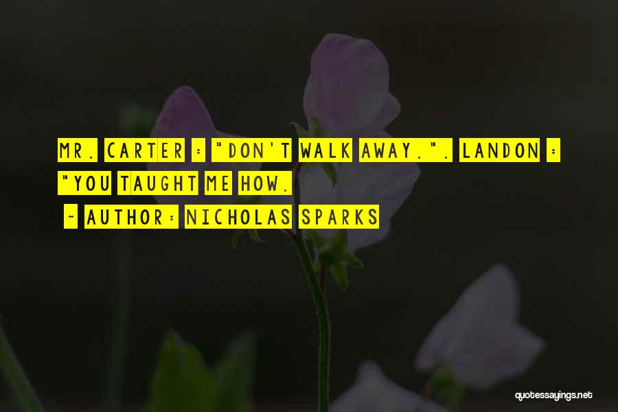 Nicholas Sparks Quotes: Mr. Carter : Don't Walk Away.. Landon : You Taught Me How.