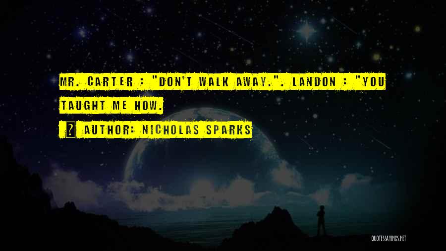 Nicholas Sparks Quotes: Mr. Carter : Don't Walk Away.. Landon : You Taught Me How.