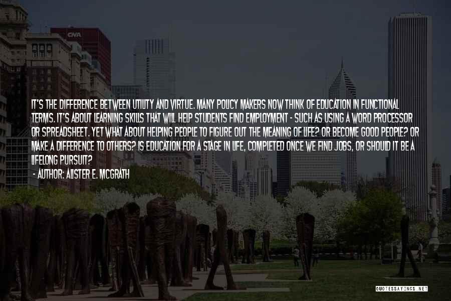 Alister E. McGrath Quotes: It's The Difference Between Utility And Virtue. Many Policy Makers Now Think Of Education In Functional Terms. It's About Learning