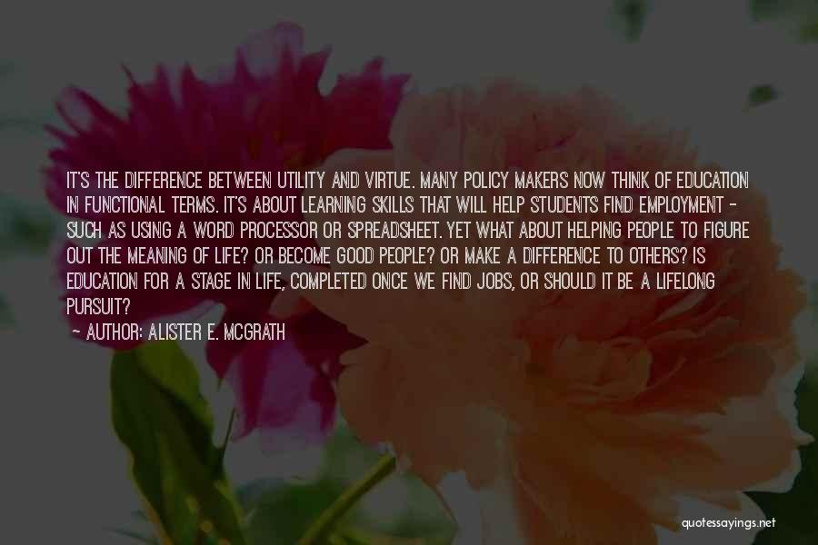 Alister E. McGrath Quotes: It's The Difference Between Utility And Virtue. Many Policy Makers Now Think Of Education In Functional Terms. It's About Learning