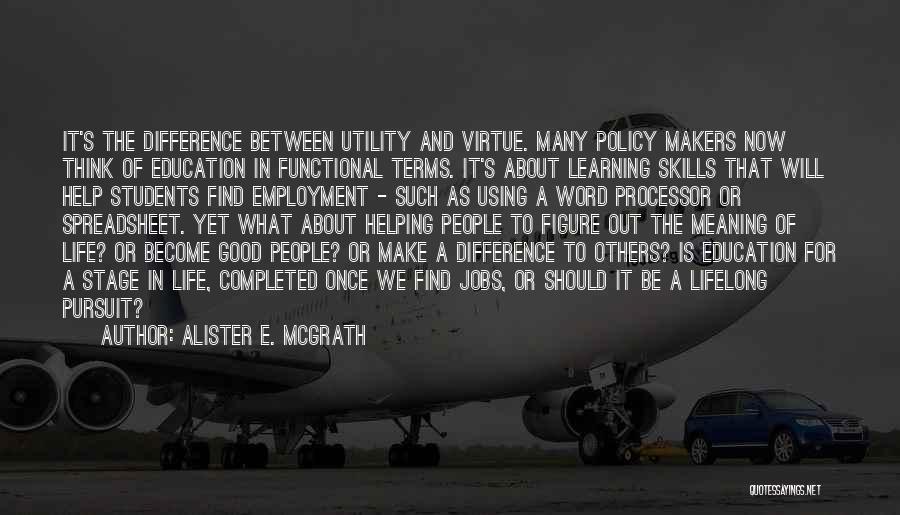 Alister E. McGrath Quotes: It's The Difference Between Utility And Virtue. Many Policy Makers Now Think Of Education In Functional Terms. It's About Learning