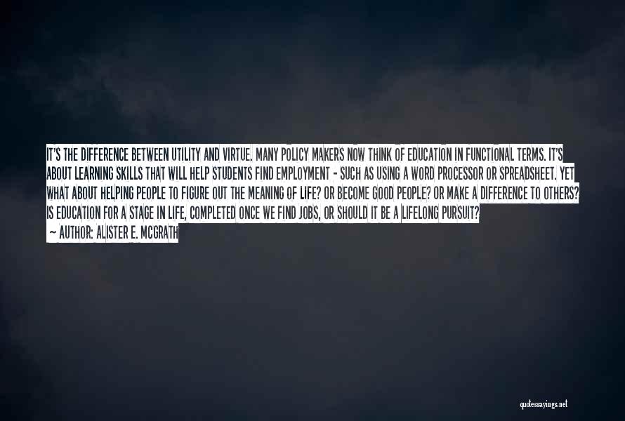 Alister E. McGrath Quotes: It's The Difference Between Utility And Virtue. Many Policy Makers Now Think Of Education In Functional Terms. It's About Learning