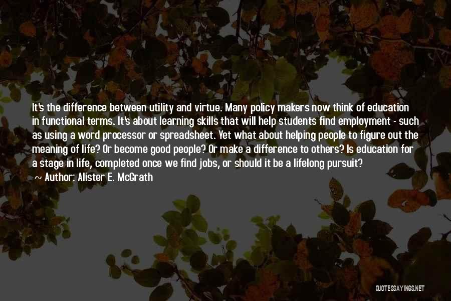 Alister E. McGrath Quotes: It's The Difference Between Utility And Virtue. Many Policy Makers Now Think Of Education In Functional Terms. It's About Learning