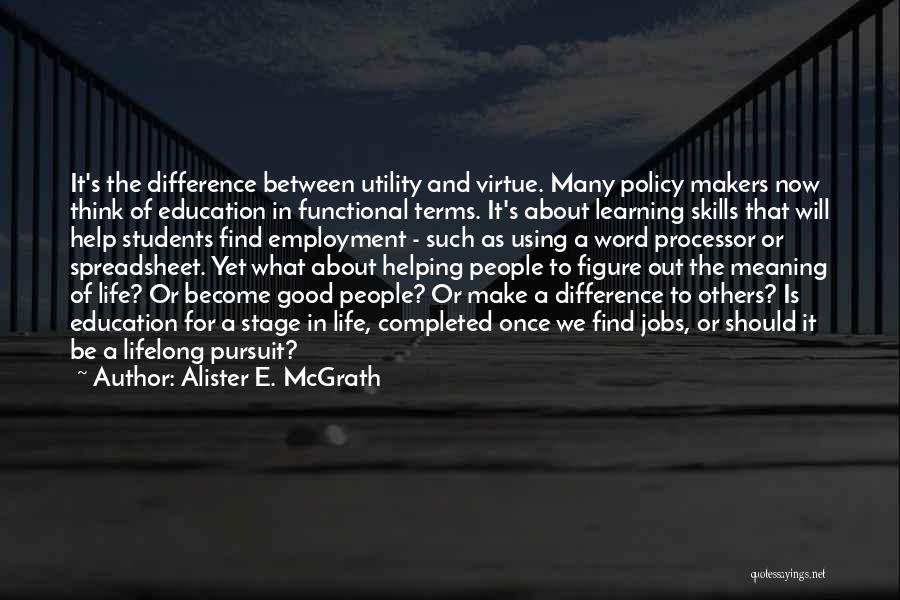 Alister E. McGrath Quotes: It's The Difference Between Utility And Virtue. Many Policy Makers Now Think Of Education In Functional Terms. It's About Learning