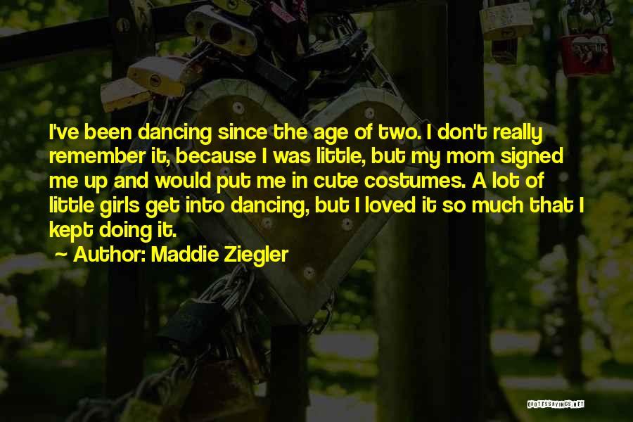 Maddie Ziegler Quotes: I've Been Dancing Since The Age Of Two. I Don't Really Remember It, Because I Was Little, But My Mom