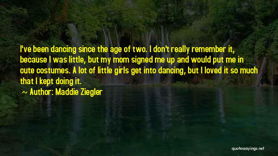 Maddie Ziegler Quotes: I've Been Dancing Since The Age Of Two. I Don't Really Remember It, Because I Was Little, But My Mom