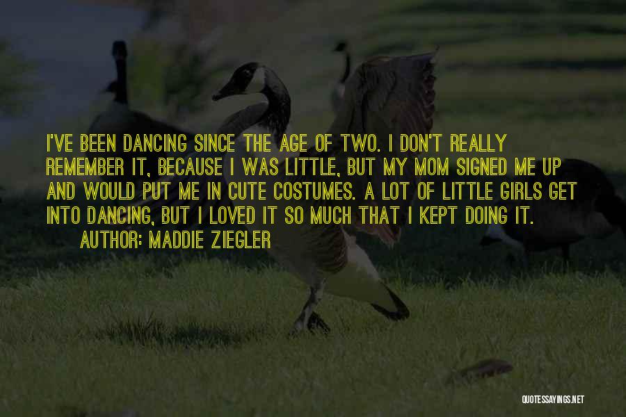 Maddie Ziegler Quotes: I've Been Dancing Since The Age Of Two. I Don't Really Remember It, Because I Was Little, But My Mom