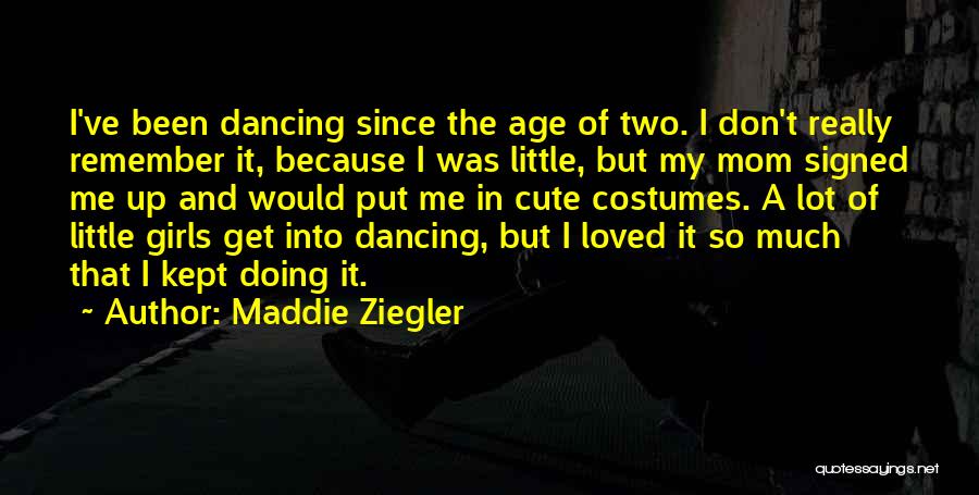 Maddie Ziegler Quotes: I've Been Dancing Since The Age Of Two. I Don't Really Remember It, Because I Was Little, But My Mom