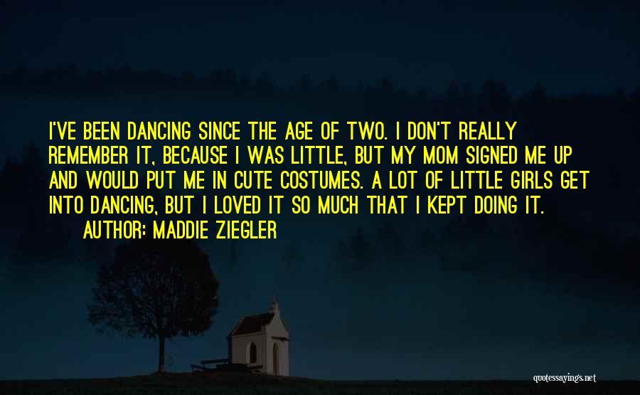 Maddie Ziegler Quotes: I've Been Dancing Since The Age Of Two. I Don't Really Remember It, Because I Was Little, But My Mom