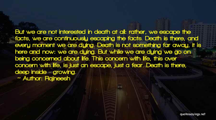 Rajneesh Quotes: But We Are Not Interested In Death At All: Rather, We Escape The Facts, We Are Continuously Escaping The Facts.