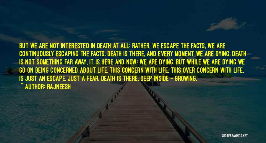 Rajneesh Quotes: But We Are Not Interested In Death At All: Rather, We Escape The Facts, We Are Continuously Escaping The Facts.