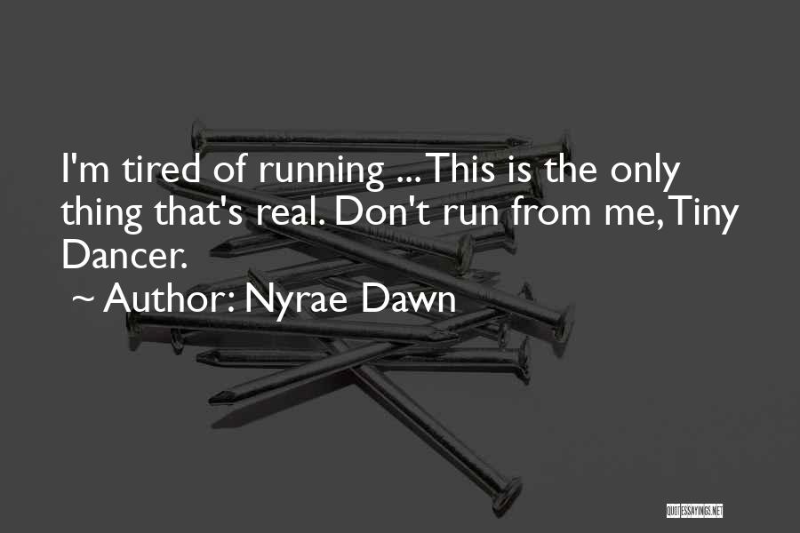 Nyrae Dawn Quotes: I'm Tired Of Running ... This Is The Only Thing That's Real. Don't Run From Me, Tiny Dancer.