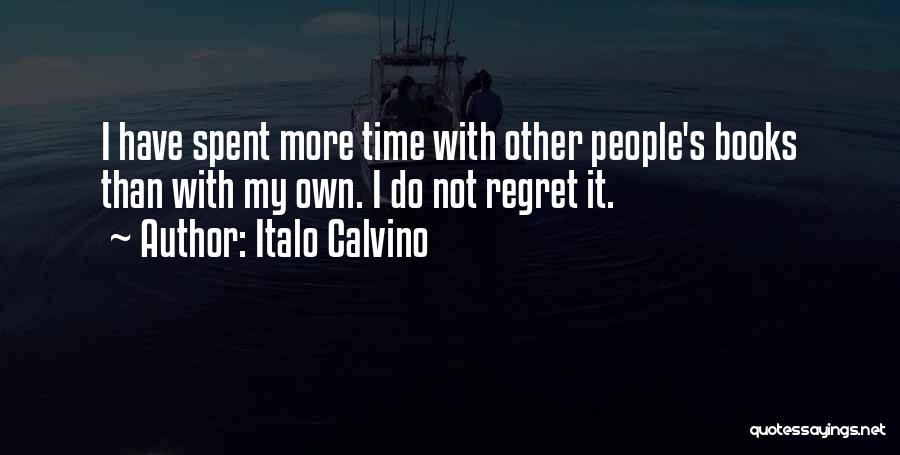Italo Calvino Quotes: I Have Spent More Time With Other People's Books Than With My Own. I Do Not Regret It.