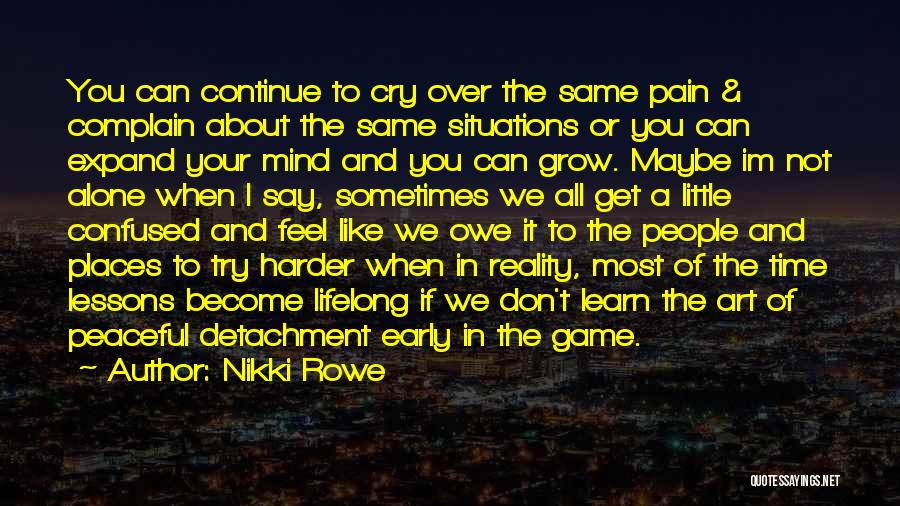 Nikki Rowe Quotes: You Can Continue To Cry Over The Same Pain & Complain About The Same Situations Or You Can Expand Your