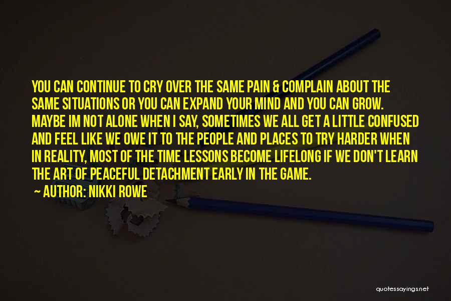 Nikki Rowe Quotes: You Can Continue To Cry Over The Same Pain & Complain About The Same Situations Or You Can Expand Your