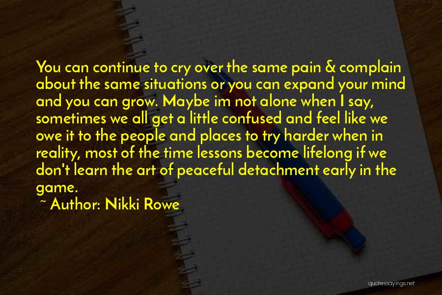 Nikki Rowe Quotes: You Can Continue To Cry Over The Same Pain & Complain About The Same Situations Or You Can Expand Your