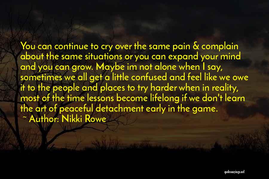 Nikki Rowe Quotes: You Can Continue To Cry Over The Same Pain & Complain About The Same Situations Or You Can Expand Your