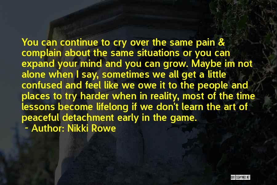 Nikki Rowe Quotes: You Can Continue To Cry Over The Same Pain & Complain About The Same Situations Or You Can Expand Your