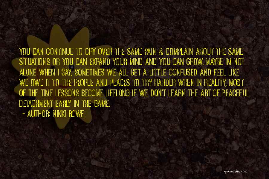 Nikki Rowe Quotes: You Can Continue To Cry Over The Same Pain & Complain About The Same Situations Or You Can Expand Your