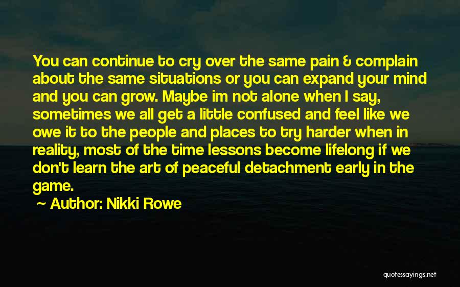 Nikki Rowe Quotes: You Can Continue To Cry Over The Same Pain & Complain About The Same Situations Or You Can Expand Your