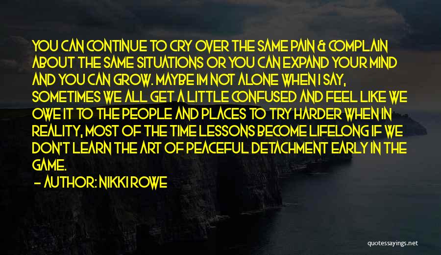 Nikki Rowe Quotes: You Can Continue To Cry Over The Same Pain & Complain About The Same Situations Or You Can Expand Your