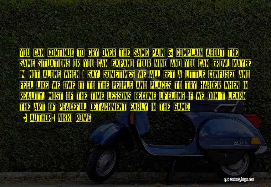 Nikki Rowe Quotes: You Can Continue To Cry Over The Same Pain & Complain About The Same Situations Or You Can Expand Your
