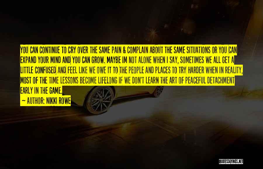 Nikki Rowe Quotes: You Can Continue To Cry Over The Same Pain & Complain About The Same Situations Or You Can Expand Your