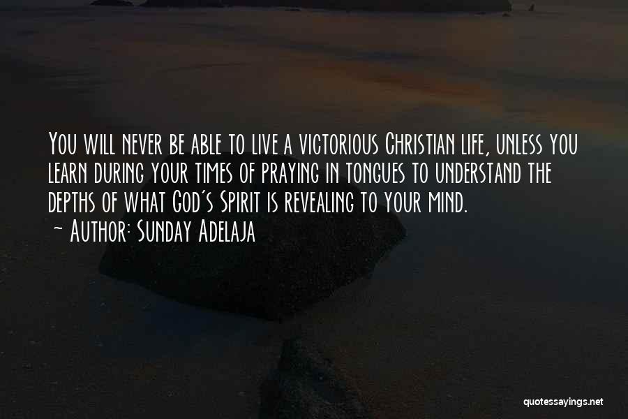 Sunday Adelaja Quotes: You Will Never Be Able To Live A Victorious Christian Life, Unless You Learn During Your Times Of Praying In