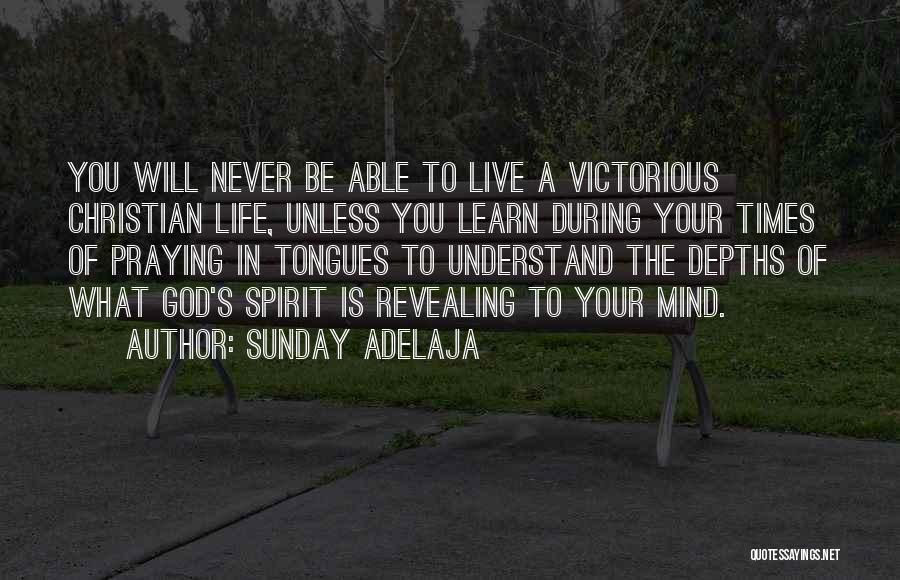 Sunday Adelaja Quotes: You Will Never Be Able To Live A Victorious Christian Life, Unless You Learn During Your Times Of Praying In