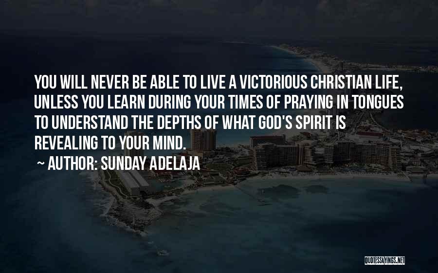Sunday Adelaja Quotes: You Will Never Be Able To Live A Victorious Christian Life, Unless You Learn During Your Times Of Praying In