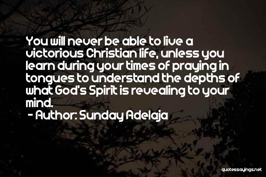 Sunday Adelaja Quotes: You Will Never Be Able To Live A Victorious Christian Life, Unless You Learn During Your Times Of Praying In
