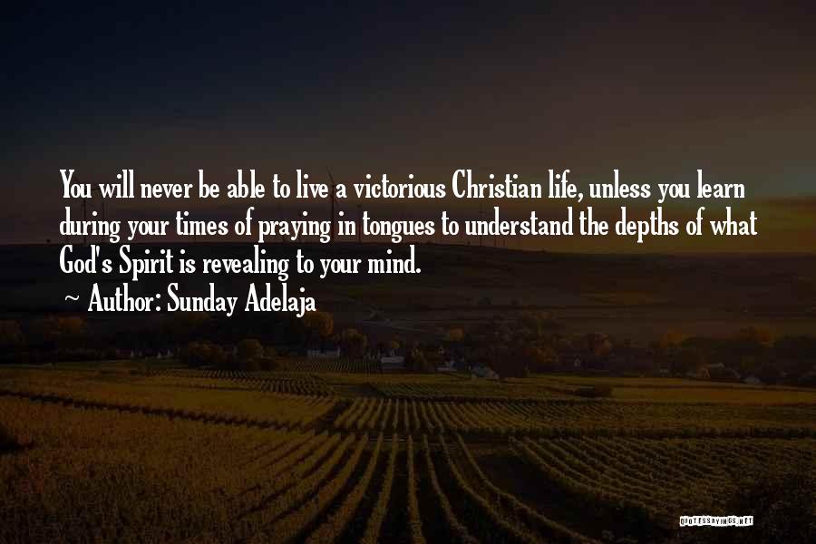 Sunday Adelaja Quotes: You Will Never Be Able To Live A Victorious Christian Life, Unless You Learn During Your Times Of Praying In