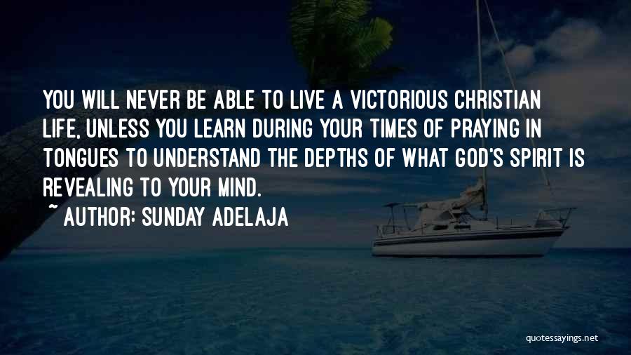 Sunday Adelaja Quotes: You Will Never Be Able To Live A Victorious Christian Life, Unless You Learn During Your Times Of Praying In