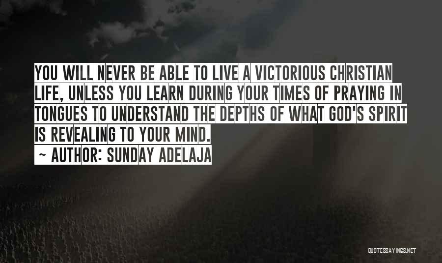 Sunday Adelaja Quotes: You Will Never Be Able To Live A Victorious Christian Life, Unless You Learn During Your Times Of Praying In