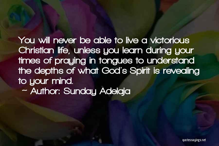 Sunday Adelaja Quotes: You Will Never Be Able To Live A Victorious Christian Life, Unless You Learn During Your Times Of Praying In