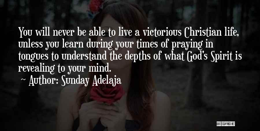 Sunday Adelaja Quotes: You Will Never Be Able To Live A Victorious Christian Life, Unless You Learn During Your Times Of Praying In