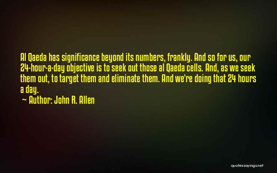 John R. Allen Quotes: Al Qaeda Has Significance Beyond Its Numbers, Frankly. And So For Us, Our 24-hour-a-day Objective Is To Seek Out Those