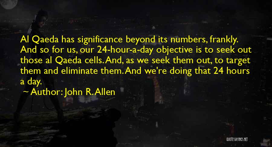 John R. Allen Quotes: Al Qaeda Has Significance Beyond Its Numbers, Frankly. And So For Us, Our 24-hour-a-day Objective Is To Seek Out Those